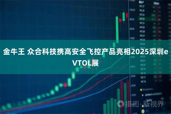 金牛王 众合科技携高安全飞控产品亮相2025深圳eVTOL展