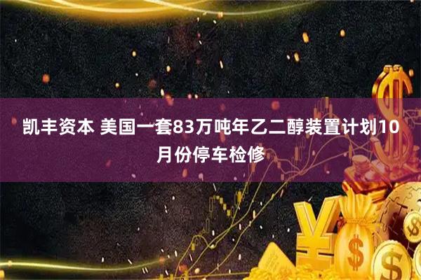 凯丰资本 美国一套83万吨年乙二醇装置计划10月份停车检修
