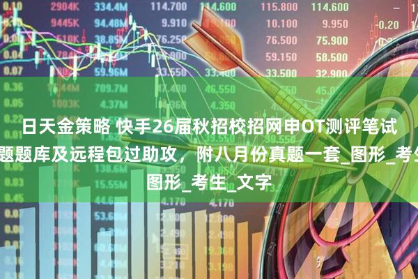日天金策略 快手26届秋招校招网申OT测评笔试行测真题题库及远程包过助攻，附八月份真题一套_图形_考生_文字