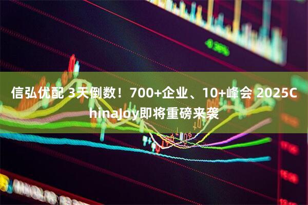 信弘优配 3天倒数！700+企业、10+峰会 2025ChinaJoy即将重磅来袭