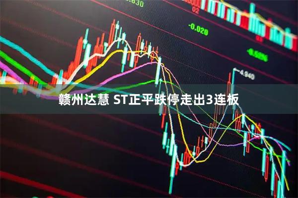赣州达慧 ST正平跌停走出3连板