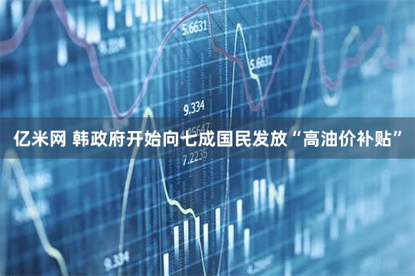 亿米网 韩政府开始向七成国民发放“高油价补贴”