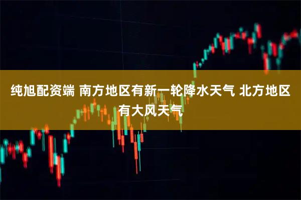 纯旭配资端 南方地区有新一轮降水天气 北方地区有大风天气