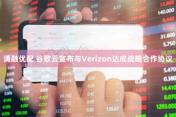 涌融优配 谷歌云宣布与Verizon达成战略合作协议