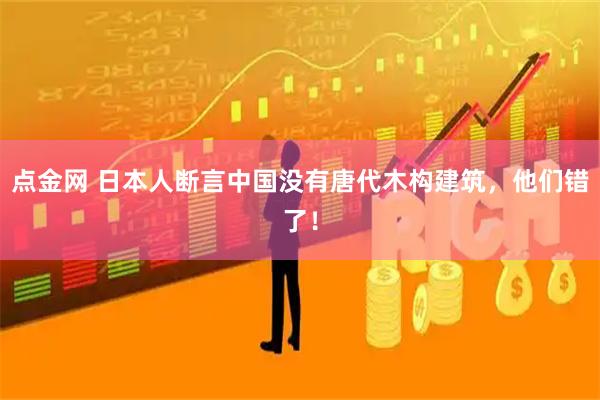 点金网 日本人断言中国没有唐代木构建筑，他们错了！